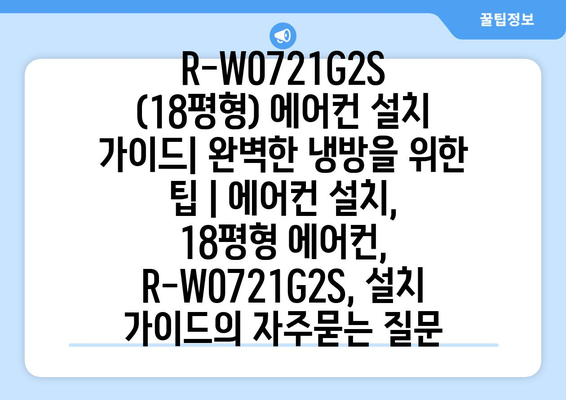 R-W0721G2S (18평형) 에어컨 설치 가이드| 완벽한 냉방을 위한 팁 | 에어컨 설치, 18평형 에어컨, R-W0721G2S, 설치 가이드