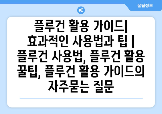 플루건 활용 가이드| 효과적인 사용법과 팁 | 플루건 사용법, 플루건 활용 꿀팁, 플루건 활용 가이드