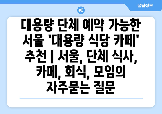 대용량 단체 예약 가능한 서울 