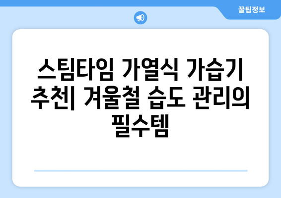 가열식 가습기 스팀타임| 장점, 단점, 그리고 선택 가이드 | 가습기 추천, 겨울철 건조함 해결, 습도 조절