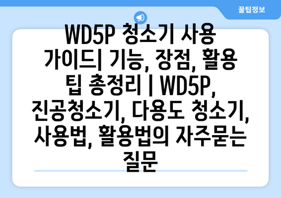 WD5P 청소기 사용 가이드| 기능, 장점, 활용 팁 총정리 | WD5P, 진공청소기, 다용도 청소기, 사용법, 활용법