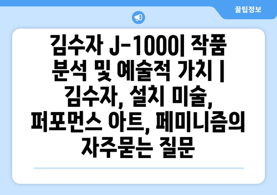 김수자 J-1000| 작품 분석 및 예술적 가치 | 김수자, 설치 미술, 퍼포먼스 아트, 페미니즘