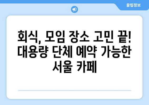 대용량 단체 예약 가능한 서울 