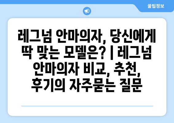 레그넘 안마의자, 당신에게 딱 맞는 모델은? | 레그넘 안마의자 비교, 추천, 후기