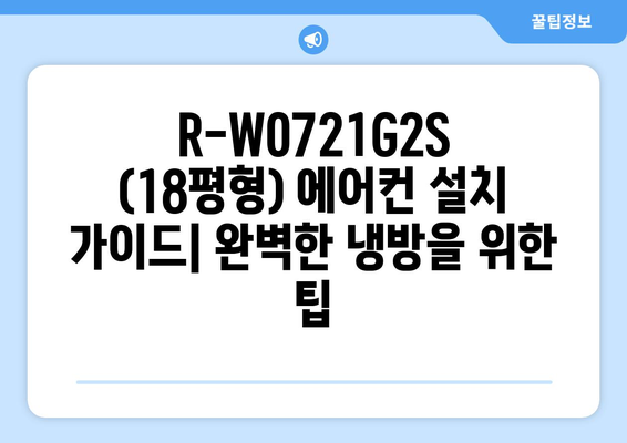 R-W0721G2S (18평형) 에어컨 설치 가이드| 완벽한 냉방을 위한 팁 | 에어컨 설치, 18평형 에어컨, R-W0721G2S, 설치 가이드