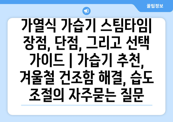 가열식 가습기 스팀타임| 장점, 단점, 그리고 선택 가이드 | 가습기 추천, 겨울철 건조함 해결, 습도 조절