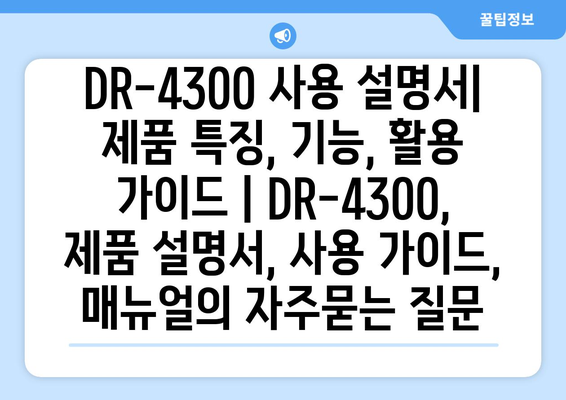 DR-4300 사용 설명서| 제품 특징, 기능, 활용 가이드 | DR-4300, 제품 설명서, 사용 가이드, 매뉴얼